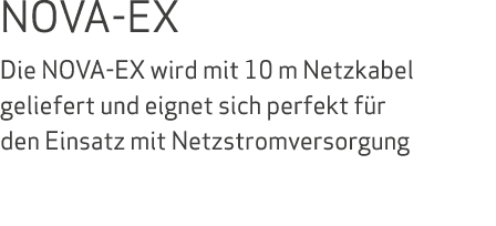 NOVA-EX Die NOVA-EX wird mit 10 m Netzkabel geliefert und eignet sich perfekt f r den Einsatz mit Netzstromversorgung