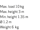  Max. load 10 kg Max. height 3 m Min. height 1.35 m  1.2 m Weight 6 kg