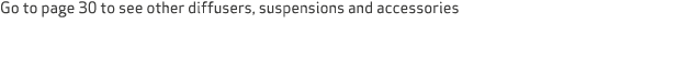 Go to page 30 to see other diffusers, suspensions and accessories 
