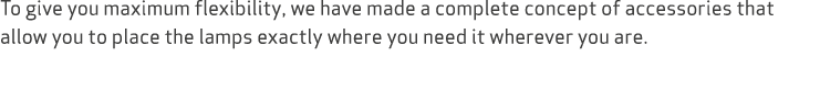 To give you maximum flexibility, we have made a complete concept of accessories that allow you to place the lamps exa...