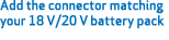 Add the connector matching your 18 V/20 V battery pack 