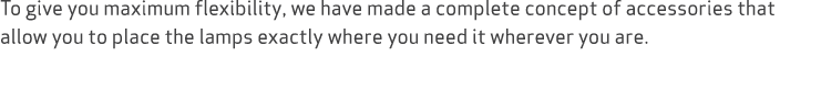 To give you maximum flexibility, we have made a complete concept of accessories that allow you to place the lamps exa...