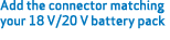 Add the connector matching your 18 V/20 V battery pack 