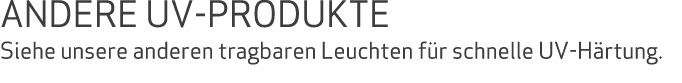 ANDERE UV-PRODUKTE Siehe unsere anderen tragbaren Leuchten f r schnelle UV-H rtung. 