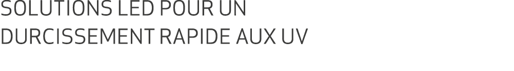 SOLUTIONS LED POUR UN DURCISSEMENT RAPIDE AUX UV