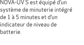 NOVA UV S est quip  d’un syst me de minuterie int gr  de 1   5 minutes et d’un indicateur de niveau de batterie. 