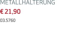 METALLHALTERUNG € 21,90 03.5760