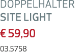 DOPPELHALTER SITE LIGHT € 59,90 03.5758
