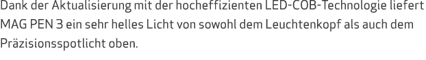 Dank der Aktualisierung mit der hocheffizienten LED COB Technologie liefert MAG PEN 3 ein sehr helles Licht von sowoh...
