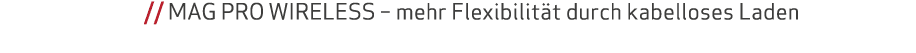 // MAG PRO WIRELESS – mehr Flexibilit t durch kabelloses Laden