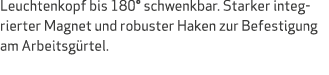 Leuchtenkopf bis 180° schwenkbar. Starker integrierter Magnet und robuster Haken zur Befestigung am Arbeitsg rtel. 