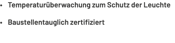 • Temperatur berwachung zum Schutz der Leuchte • Baustellentauglich zertifiziert