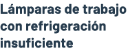 L mparas de trabajo con refrigeraci n insuficiente