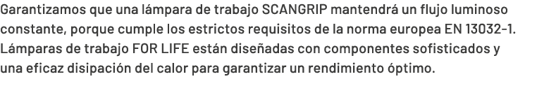 Garantizamos que una l mpara de trabajo SCANGRIP mantendr un flujo luminoso constante, porque cumple los estrictos r...