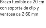 Brazo flexible de 20 cm con soporte de clip y ventosa de  60 mm