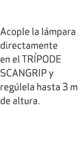  Acople la l mpara directamente en el TR PODE SCANGRIP y reg lela hasta 3 m de altura. 