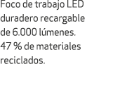 Foco de trabajo LED duradero recargable de 6.000 l menes. 47 % de materiales reciclados.