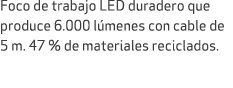 Foco de trabajo LED duradero que produce 6.000 l menes con cable de 5 m. 47 % de materiales reciclados.