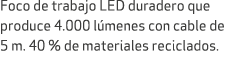 Foco de trabajo LED duradero que produce 4.000 l menes con cable de 5 m. 40 % de materiales reciclados.