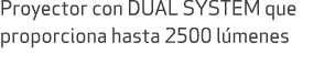 Proyector con DUAL SYSTEM que proporciona hasta 2500 l menes