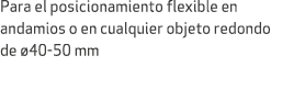 Para el posicionamiento flexible en andamios o en cualquier objeto redondo de 40 50 mm