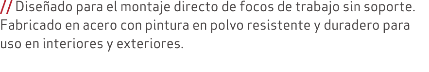 // Dise ado para el montaje directo de focos de trabajo sin soporte. Fabricado en acero con pintura en polvo resisten...