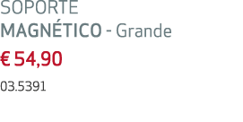 SOPORTE MAGN TICO Grande € 54,90 03.5391