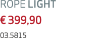 ROPE LIGHT € 399,90 03.5815