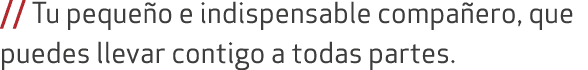 // Tu peque o e indispensable compa ero, que puedes llevar contigo a todas partes.