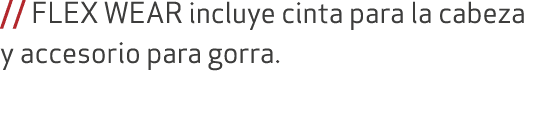 // FLEX WEAR incluye cinta para la cabeza y accesorio para gorra.