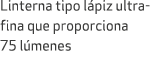 Linterna tipo l piz ultrafina que proporciona 75 l menes