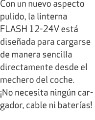 Con un nuevo aspecto pulido, la linterna FLASH 12 24V est dise ada para cargarse de manera sencilla directamente des...