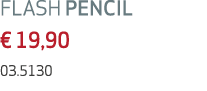 FLASH PENCIL € 19,90 03.5130