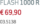 FLASH 1000 R € 69,90 03.5138