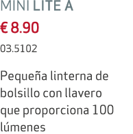 MINI LITE A € 8.90 03.5102 Peque a linterna de bolsillo con llavero que proporciona 100 l menes