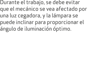 Durante el trabajo, se debe evitar que el mec nico se vea afectado por una luz cegadora, y la l mpara se puede inclin...