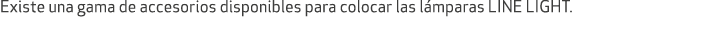 Existe una gama de accesorios disponibles para colocar las l mparas LINE LIGHT.