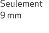 Seulement 9 mm