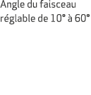 Angle du faisceau r glable de 10°  60°