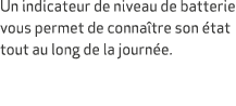 Un indicateur de niveau de batterie vous permet de conna tre son tat tout au long de la journ e. 
