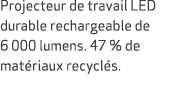 Projecteur de travail LED durable rechargeable de 6 000 lumens. 47 % de mat riaux recycl s.