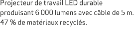 Projecteur de travail LED durable produisant 6 000 lumens avec c ble de 5 m. 47 % de mat riaux recycl s.
