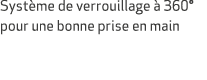 Syst me de verrouillage  360° pour une bonne prise en main 