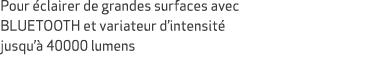 Pour clairer de grandes surfaces avec BLUETOOTH et variateur d’intensit  jusqu’  40000 lumens