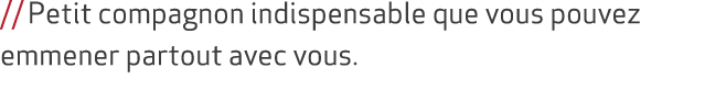 // Petit compagnon indispensable que vous pouvez emmener partout avec vous. 