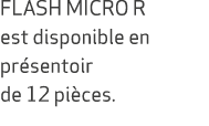 FLASH MICRO R est disponible en pr sentoir de 12 pi ces.