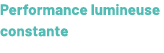 Performance lumineuse constante