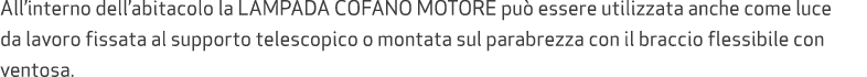All’interno dell’abitacolo la Lampada COFANO MOTORE pu essere utilizzata anche come luce da lavoro fissata al suppor...