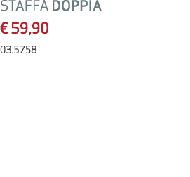 STAFFA DOPPIA € 59,90 03.5758 