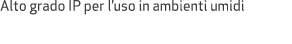 Alto grado IP per l’uso in ambienti umidi